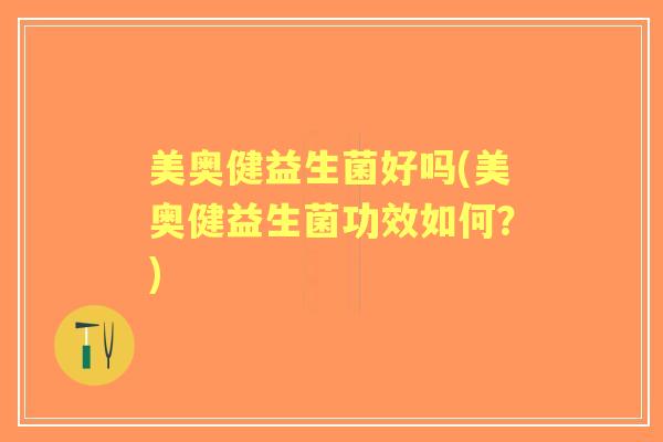 美奥健益生菌好吗(美奥健益生菌功效如何？)