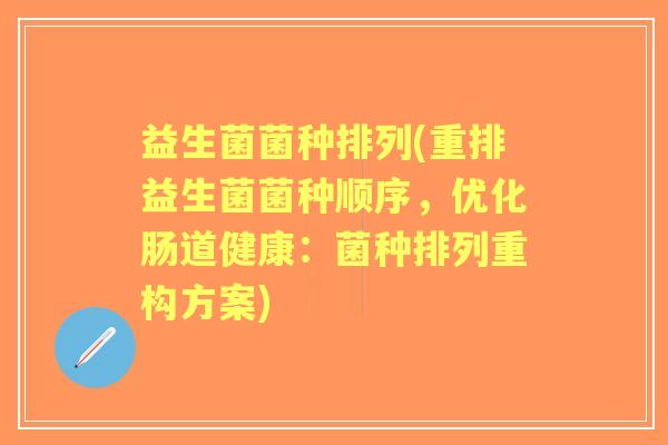 益生菌菌种排列(重排益生菌菌种顺序，优化肠道健康：菌种排列重构方案)