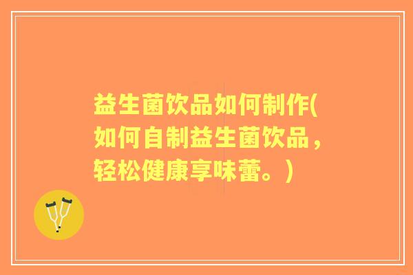 益生菌饮品如何制作(如何自制益生菌饮品，轻松健康享味蕾。)