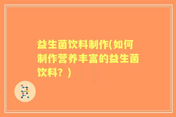 益生菌饮料制作(如何制作营养丰富的益生菌饮料？)