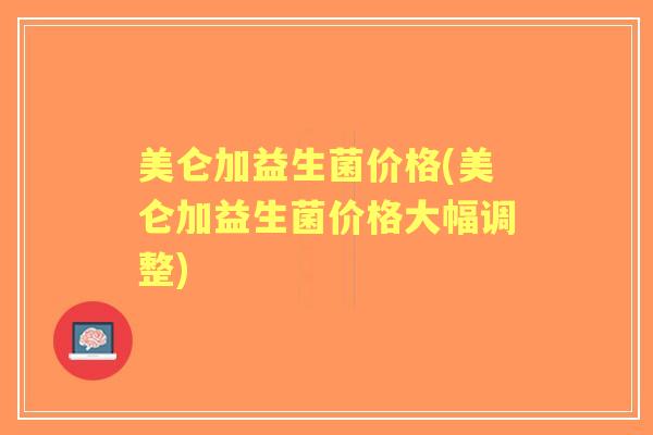 美仑加益生菌价格(美仑加益生菌价格大幅调整) 美仑加益生菌价格(美仑加益生菌价格大幅调整)