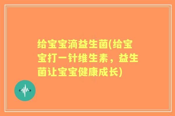 给宝宝滴益生菌(给宝宝打一针维生素,益生菌让宝宝健康成长) 给宝宝滴益生菌(给宝宝打一针维生素,益生菌让宝宝健康成长)