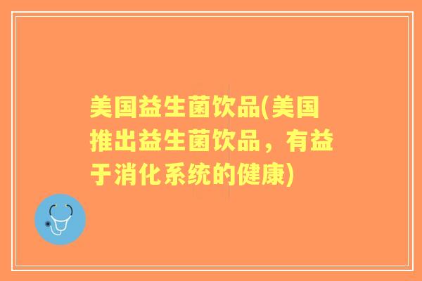 美国益生菌饮品(美国推出益生菌饮品,有益于消化系统的健康) 美国益生菌饮品(美国推出益生菌饮品,有益于消化系统的健康)