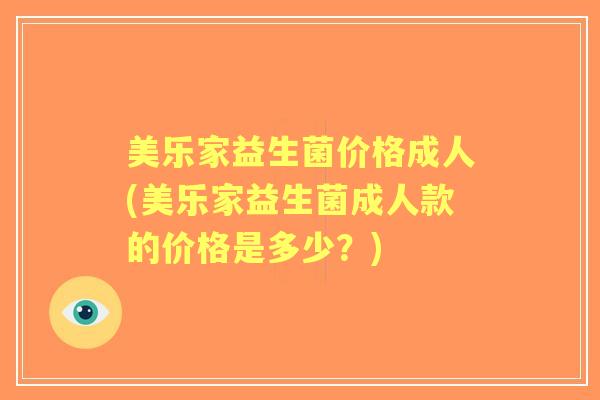 美乐家益生菌价格成人(美乐家益生菌成人款的价格是多少?) 美乐家益生菌价格成人(美乐家益生菌成人款的价格是多少?)