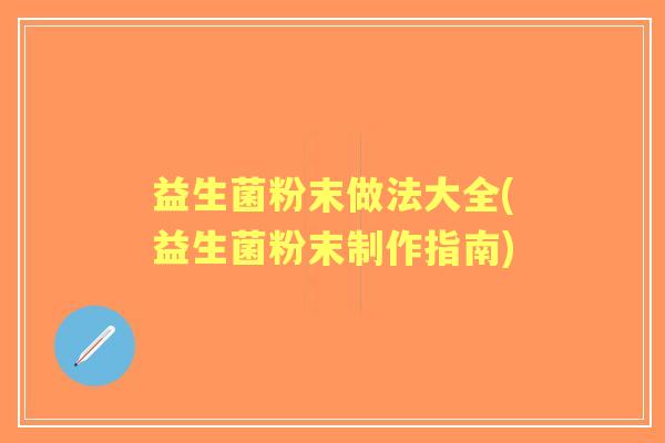 益生菌粉末做法大全(益生菌粉末制作指南) 益生菌粉末做法大全(益生菌粉末制作指南)