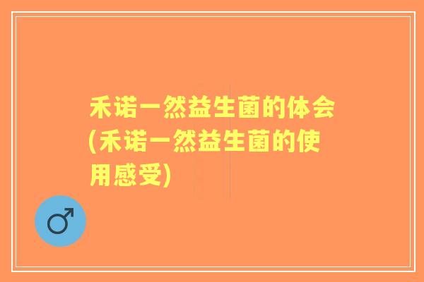 禾诺一然益生菌的体会(禾诺一然益生菌的使用感受)