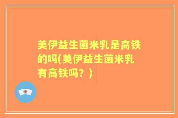 美伊益生菌米乳是高铁的吗(美伊益生菌米乳有高铁吗?) 美伊益生菌米乳是高铁的吗(美伊益生菌米乳有高铁吗?)