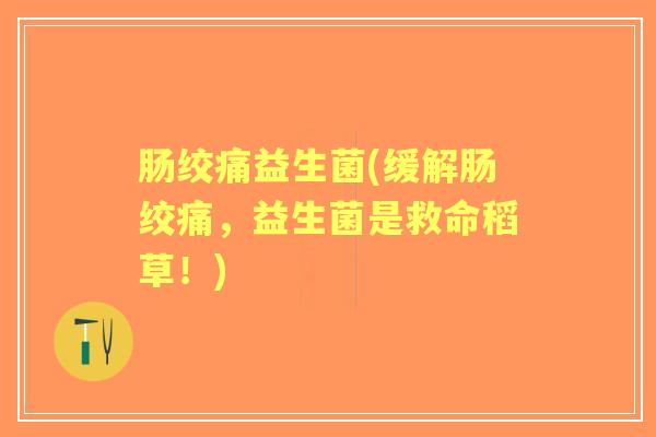 肠绞痛益生菌(缓解肠绞痛，益生菌是救命稻草！)