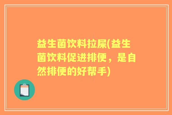 益生菌饮料拉屎(益生菌饮料促进排便,是自然排便的好帮手) 益生菌饮料拉屎(益生菌饮料促进排便,是自然排便的好帮手)
