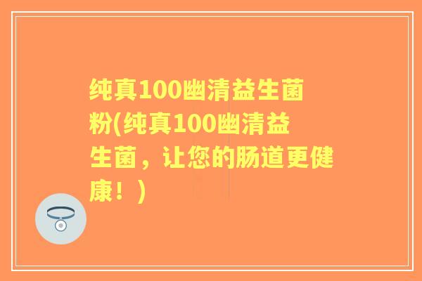 纯真100幽清益生菌粉(纯真100幽清益生菌，让您的肠道更健康！)