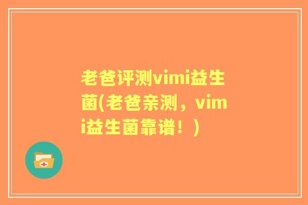 老爸评测vimi益生菌(老爸亲测，vimi益生菌靠谱！)