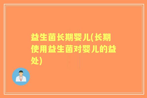 益生菌长期婴儿(长期使用益生菌对婴儿的益处)