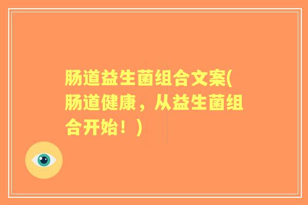 肠道益生菌组合文案(肠道健康,从益生菌组合开始!) 肠道益生菌组合文案(肠道健康,从益生菌组合开始!)