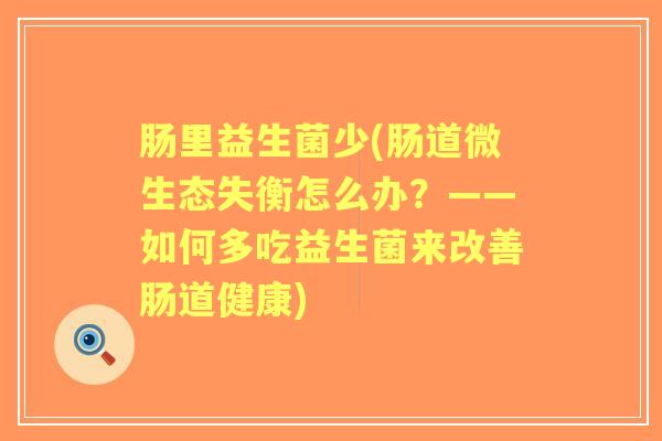 肠里益生菌少(肠道微生态失衡怎么办?——如何多吃益生菌来改善肠道健康) 肠里益生菌少(肠道微生态失衡怎么办?——如何多吃益生菌来改善肠道健康)