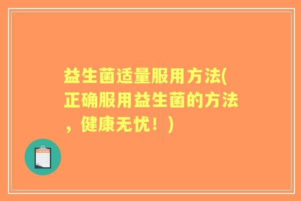 益生菌适量服用方法(正确服用益生菌的方法，健康无忧！)