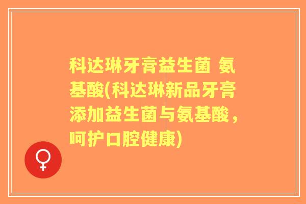 科达琳牙膏益生菌 氨基酸(科达琳新品牙膏添加益生菌与氨基酸，呵护口腔健康)