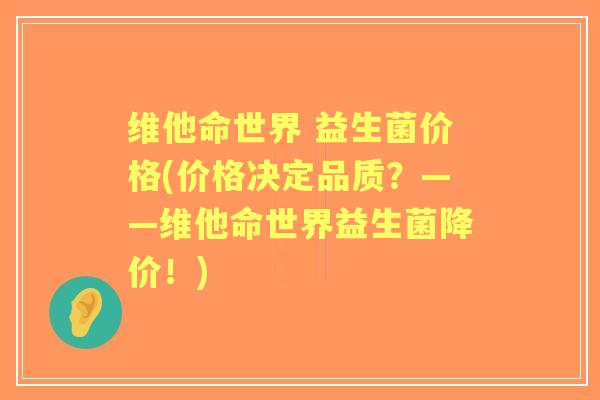 维他命世界 益生菌价格(价格决定品质?——维他命世界益生菌降价!) 维他命世界 益生菌价格(价格决定品质?——维他命世界益生菌降价!)