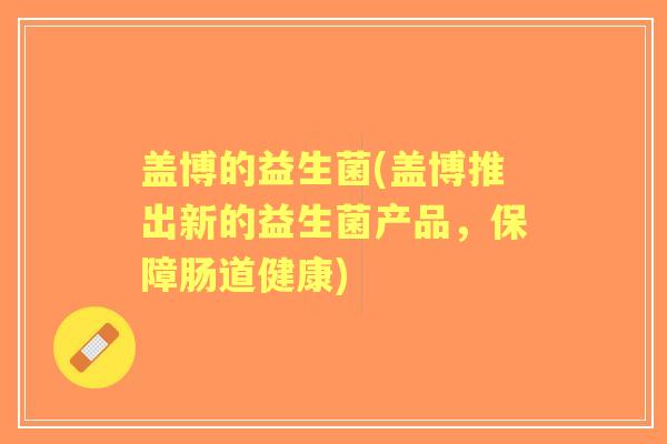 盖博的益生菌(盖博推出新的益生菌产品，保障肠道健康)