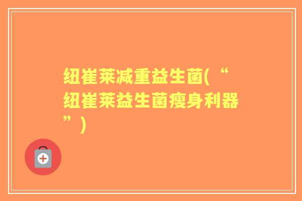 纽崔莱减重益生菌(“纽崔莱益生菌瘦身利器”)