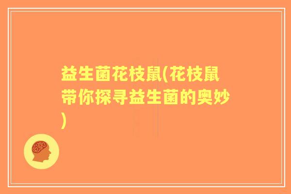 益生菌花枝鼠(花枝鼠带你探寻益生菌的奥妙)
