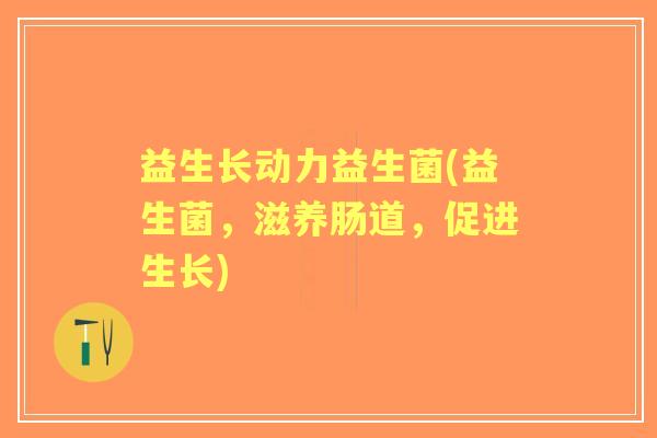 益生长动力益生菌(益生菌，滋养肠道，促进生长)