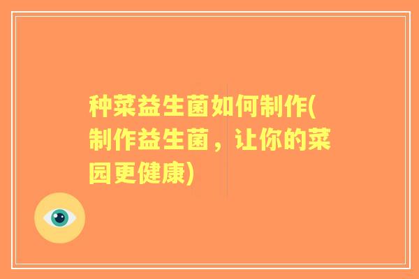 种菜益生菌如何制作(制作益生菌,让你的菜园更健康) 种菜益生菌如何制作(制作益生菌,让你的菜园更健康)