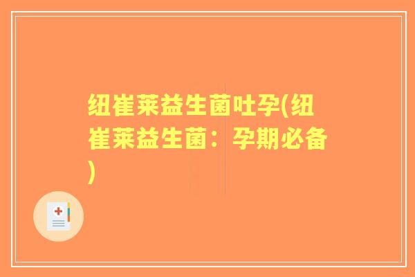 纽崔莱益生菌吐孕(纽崔莱益生菌:孕期必备) 纽崔莱益生菌吐孕(纽崔莱益生菌:孕期必备)