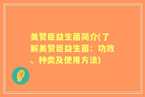 美赞臣益生菌简介(了解美赞臣益生菌：功效、种类及使用方法)