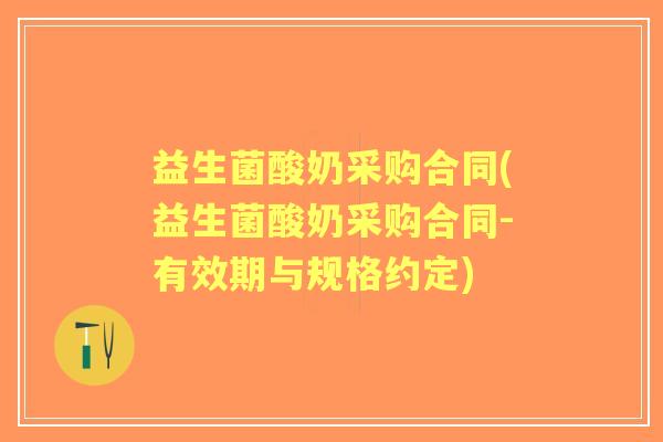 益生菌酸奶采购合同(益生菌酸奶采购合同-有效期与规格约定)