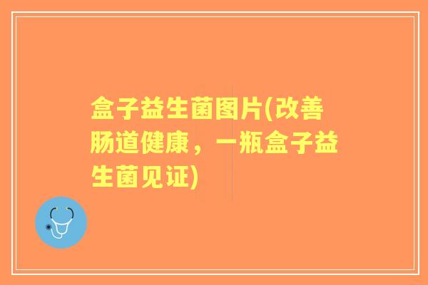 盒子益生菌图片(改善肠道健康,一瓶盒子益生菌见证) 盒子益生菌图片(改善肠道健康,一瓶盒子益生菌见证)