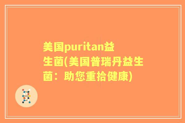 美国puritan益生菌(美国普瑞丹益生菌：助您重拾健康)