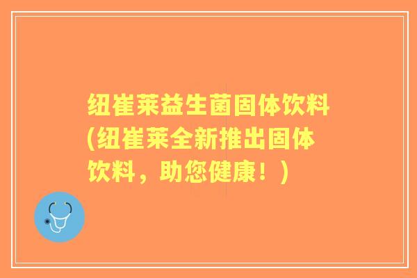 纽崔莱益生菌固体饮料(纽崔莱全新推出固体饮料,助您健康!) 纽崔莱益生菌固体饮料(纽崔莱全新推出固体饮料,助您健康!)
