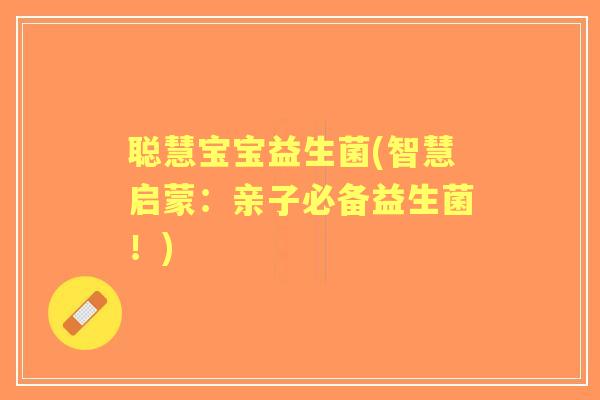 聪慧宝宝益生菌(智慧启蒙：亲子必备益生菌！)