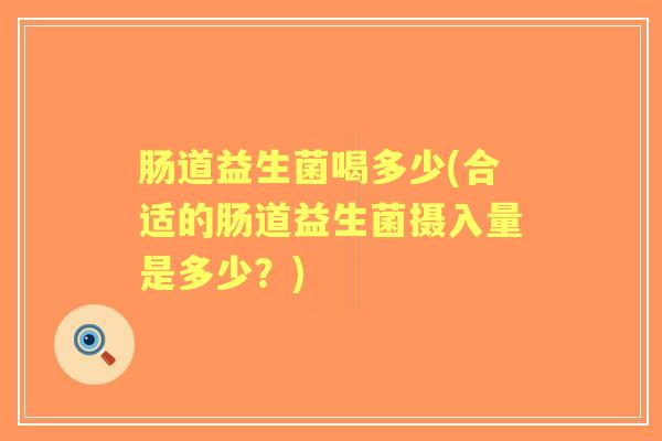 肠道益生菌喝多少(合适的肠道益生菌摄入量是多少?) 肠道益生菌喝多少(合适的肠道益生菌摄入量是多少?)