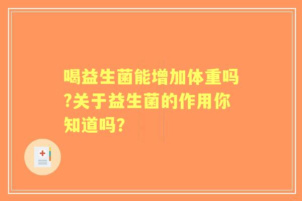 喝益生菌能增加体重吗?关于益生菌的作用你知道吗? 喝益生菌能增加体重吗?关于益生菌的作用你知道吗?