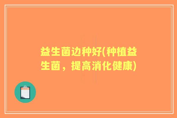 益生菌边种好(种植益生菌,提高消化健康) 益生菌边种好(种植益生菌,提高消化健康)