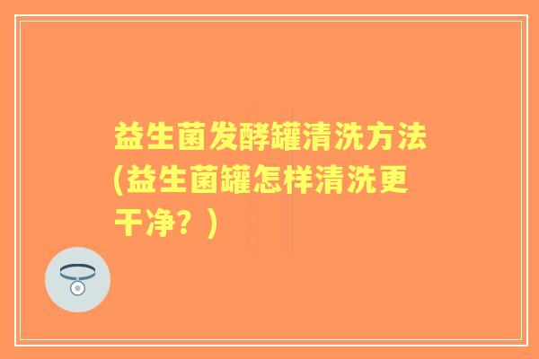 益生菌发酵罐清洗方法(益生菌罐怎样清洗更干净?) 益生菌发酵罐清洗方法(益生菌罐怎样清洗更干净?)