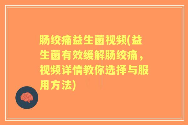 肠绞痛益生菌视频(益生菌有效缓解肠绞痛,视频详情教你选择与服用方法) 肠绞痛益生菌视频(益生菌有效缓解肠绞痛,视频详情教你选择与服用方法)