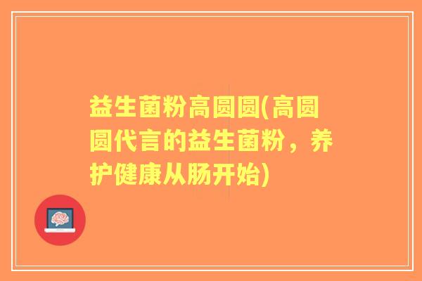 益生菌粉高圆圆(高圆圆代言的益生菌粉,养护健康从肠开始) 益生菌粉高圆圆(高圆圆代言的益生菌粉,养护健康从肠开始)