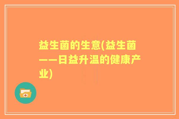 益生菌的生意(益生菌——日益升温的健康产业)