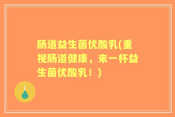 肠道益生菌优酸乳(重视肠道健康,来一杯益生菌优酸乳!) 肠道益生菌优酸乳(重视肠道健康,来一杯益生菌优酸乳!)