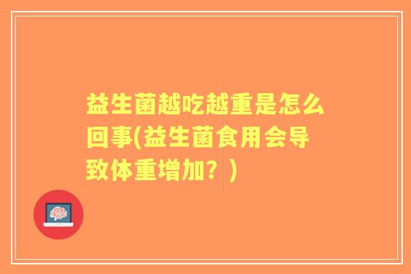 益生菌越吃越重是怎么回事(益生菌食用会导致体重增加?) 益生菌越吃越重是怎么回事(益生菌食用会导致体重增加?)