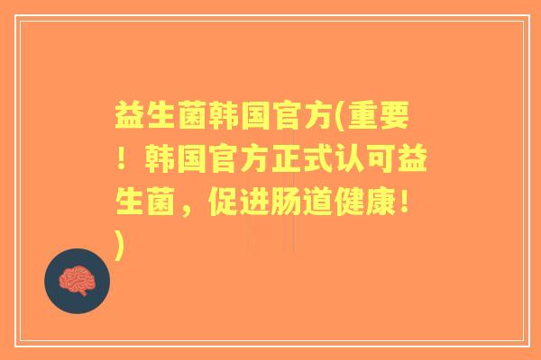 益生菌韩国官方(重要！韩国官方正式认可益生菌，促进肠道健康！)
