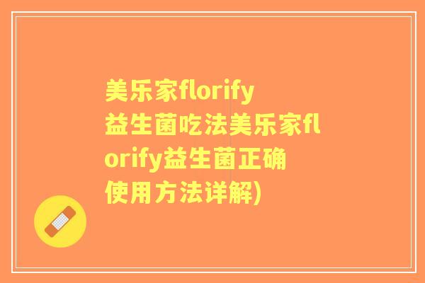 美乐家florify益生菌吃法美乐家florify益生菌正确使用方法详解) 美乐家florify益生菌吃法美乐家florify益生菌正确使用方法详解)