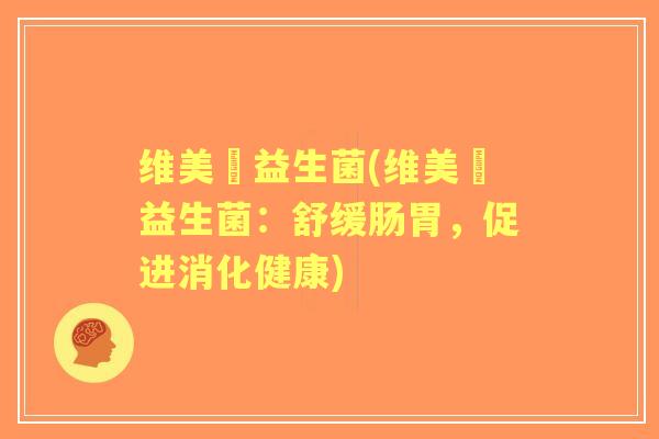 维美廋益生菌(维美廋益生菌:舒缓肠胃,促进消化健康) 维美廋益生菌(维美廋益生菌:舒缓肠胃,促进消化健康)