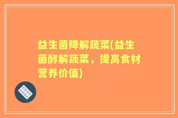 益生菌降解蔬菜(益生菌酵解蔬菜，提高食材营养价值)