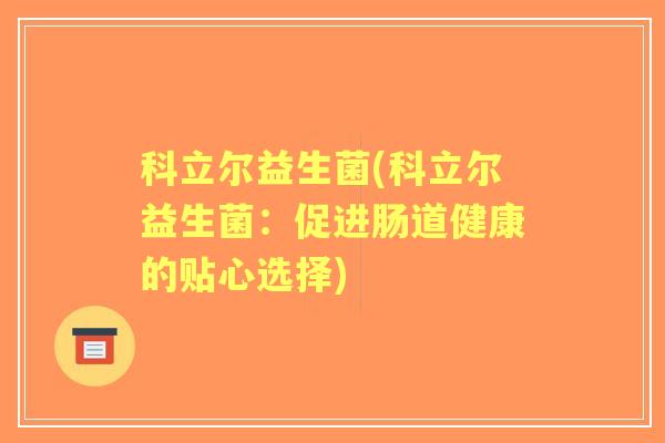 科立尔益生菌(科立尔益生菌:促进肠道健康的贴心选择) 科立尔益生菌(科立尔益生菌:促进肠道健康的贴心选择)