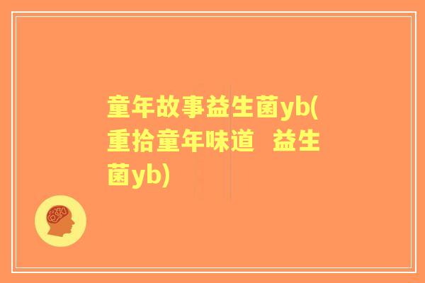 童年故事益生菌yb(重拾童年味道 益生菌yb) 童年故事益生菌yb(重拾童年味道 益生菌yb)