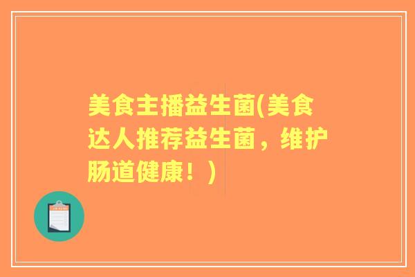 美食主播益生菌(美食达人推荐益生菌,维护肠道健康!) 美食主播益生菌(美食达人推荐益生菌,维护肠道健康!)