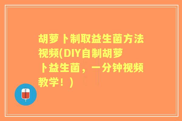 胡萝卜制取益生菌方法视频(DIY自制胡萝卜益生菌,一分钟视频教学!) 胡萝卜制取益生菌方法视频(DIY自制胡萝卜益生菌,一分钟视频教学!)